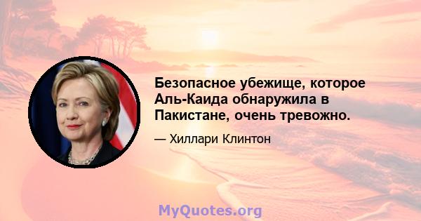 Безопасное убежище, которое Аль-Каида обнаружила в Пакистане, очень тревожно.