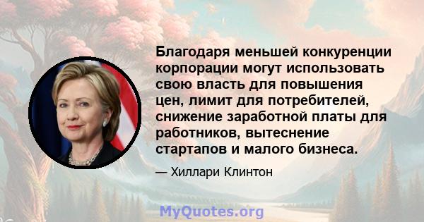 Благодаря меньшей конкуренции корпорации могут использовать свою власть для повышения цен, лимит для потребителей, снижение заработной платы для работников, вытеснение стартапов и малого бизнеса.