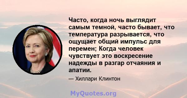 Часто, когда ночь выглядит самым темной, часто бывает, что температура разрывается, что ощущает общий импульс для перемен; Когда человек чувствует это воскресение надежды в разгар отчаяния и апатии.