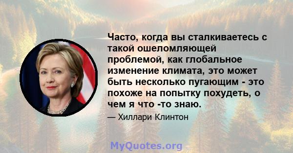 Часто, когда вы сталкиваетесь с такой ошеломляющей проблемой, как глобальное изменение климата, это может быть несколько пугающим - это похоже на попытку похудеть, о чем я что -то знаю.