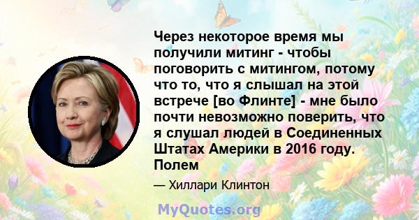 Через некоторое время мы получили митинг - чтобы поговорить с митингом, потому что то, что я слышал на этой встрече [во Флинте] - мне было почти невозможно поверить, что я слушал людей в Соединенных Штатах Америки в