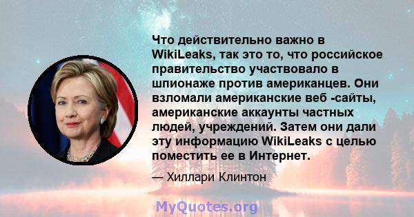 Что действительно важно в WikiLeaks, так это то, что российское правительство участвовало в шпионаже против американцев. Они взломали американские веб -сайты, американские аккаунты частных людей, учреждений. Затем они