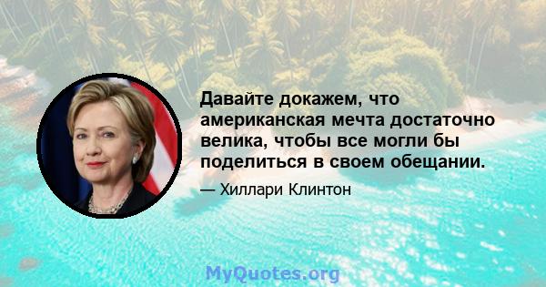 Давайте докажем, что американская мечта достаточно велика, чтобы все могли бы поделиться в своем обещании.