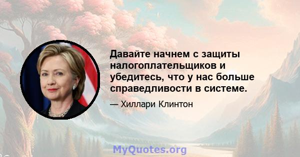 Давайте начнем с защиты налогоплательщиков и убедитесь, что у нас больше справедливости в системе.