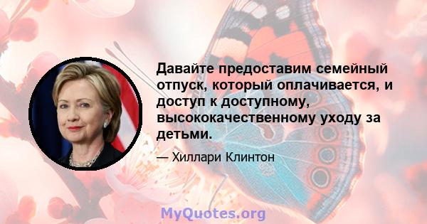 Давайте предоставим семейный отпуск, который оплачивается, и доступ к доступному, высококачественному уходу за детьми.