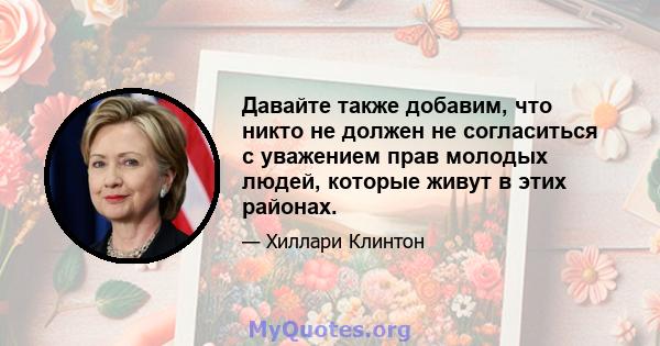 Давайте также добавим, что никто не должен не согласиться с уважением прав молодых людей, которые живут в этих районах.