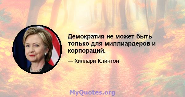 Демократия не может быть только для миллиардеров и корпораций.