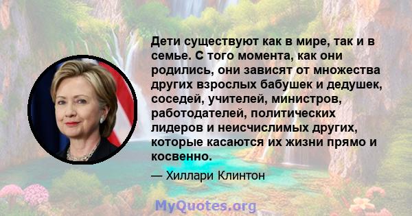 Дети существуют как в мире, так и в семье. С того момента, как они родились, они зависят от множества других взрослых бабушек и дедушек, соседей, учителей, министров, работодателей, политических лидеров и неисчислимых