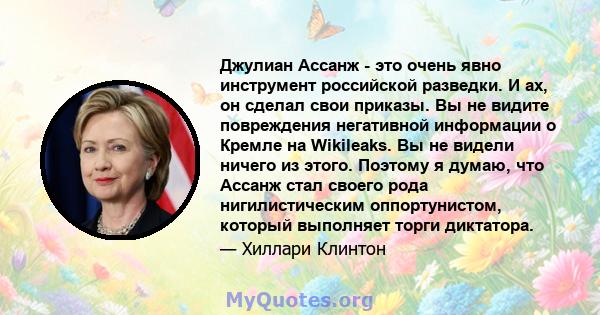 Джулиан Ассанж - это очень явно инструмент российской разведки. И ах, он сделал свои приказы. Вы не видите повреждения негативной информации о Кремле на Wikileaks. Вы не видели ничего из этого. Поэтому я думаю, что