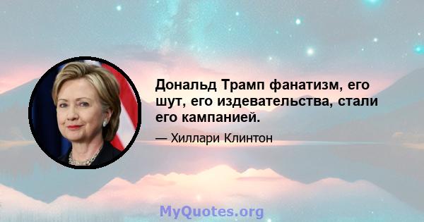 Дональд Трамп фанатизм, его шут, его издевательства, стали его кампанией.