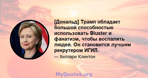 [Дональд] Трамп обладает большой способностью использовать Bluster и фанатизм, чтобы воспалять людей. Он становится лучшим рекрутером ИГИЛ.