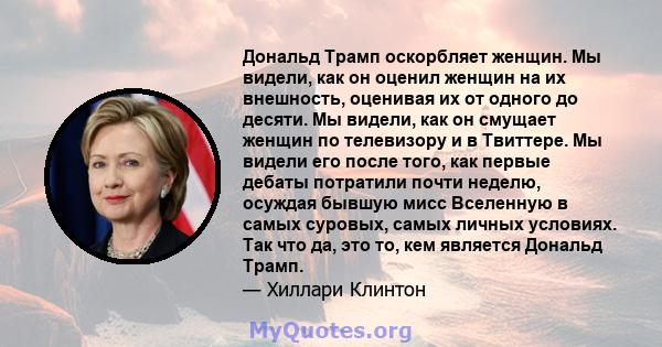 Дональд Трамп оскорбляет женщин. Мы видели, как он оценил женщин на их внешность, оценивая их от одного до десяти. Мы видели, как он смущает женщин по телевизору и в Твиттере. Мы видели его после того, как первые дебаты 