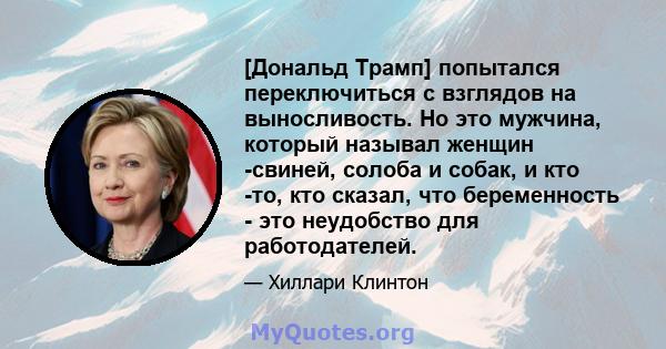 [Дональд Трамп] попытался переключиться с взглядов на выносливость. Но это мужчина, который называл женщин -свиней, солоба и собак, и кто -то, кто сказал, что беременность - это неудобство для работодателей.