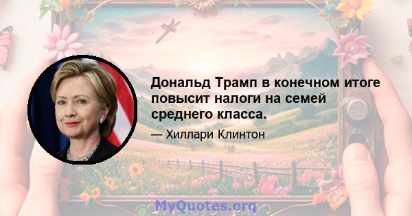 Дональд Трамп в конечном итоге повысит налоги на семей среднего класса.