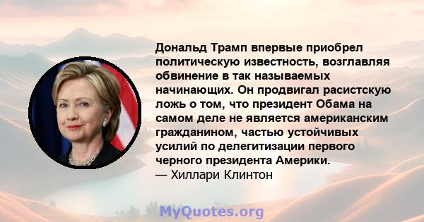 Дональд Трамп впервые приобрел политическую известность, возглавляя обвинение в так называемых начинающих. Он продвигал расистскую ложь о том, что президент Обама на самом деле не является американским гражданином,