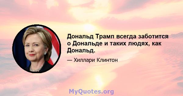 Дональд Трамп всегда заботится о Дональде и таких людях, как Дональд.