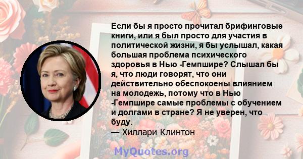 Если бы я просто прочитал брифинговые книги, или я был просто для участия в политической жизни, я бы услышал, какая большая проблема психического здоровья в Нью -Гемпшире? Слышал бы я, что люди говорят, что они