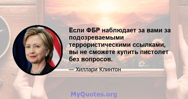 Если ФБР наблюдает за вами за подозреваемыми террористическими ссылками, вы не сможете купить пистолет без вопросов.