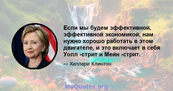 Если мы будем эффективной, эффективной экономикой, нам нужно хорошо работать в этом двигателе, и это включает в себя Уолл -стрит и Мейн -стрит.