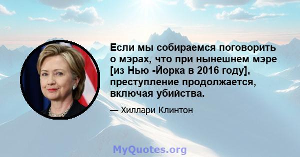 Если мы собираемся поговорить о мэрах, что при нынешнем мэре [из Нью -Йорка в 2016 году], преступление продолжается, включая убийства.