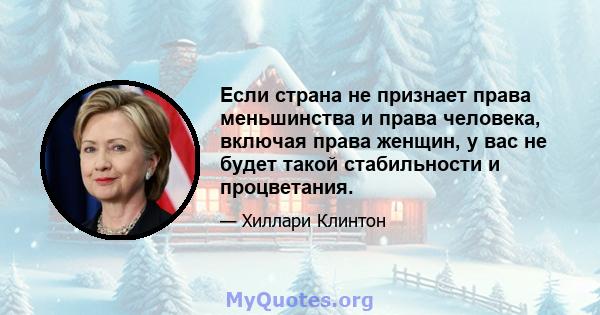 Если страна не признает права меньшинства и права человека, включая права женщин, у вас не будет такой стабильности и процветания.