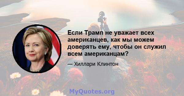 Если Трамп не уважает всех американцев, как мы можем доверять ему, чтобы он служил всем американцам?