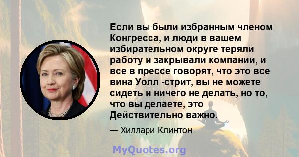 Если вы были избранным членом Конгресса, и люди в вашем избирательном округе теряли работу и закрывали компании, и все в прессе говорят, что это все вина Уолл -стрит, вы не можете сидеть и ничего не делать, но то, что