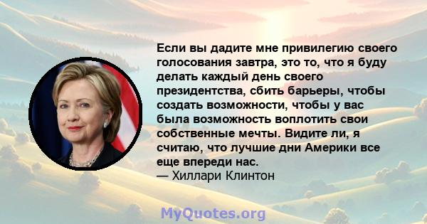 Если вы дадите мне привилегию своего голосования завтра, это то, что я буду делать каждый день своего президентства, сбить барьеры, чтобы создать возможности, чтобы у вас была возможность воплотить свои собственные