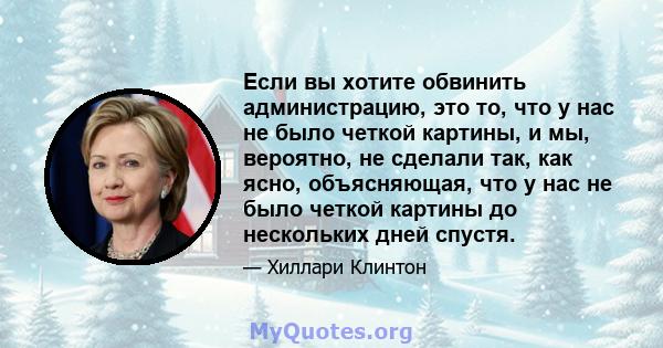 Если вы хотите обвинить администрацию, это то, что у нас не было четкой картины, и мы, вероятно, не сделали так, как ясно, объясняющая, что у нас не было четкой картины до нескольких дней спустя.