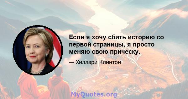 Если я хочу сбить историю со первой страницы, я просто меняю свою прическу.