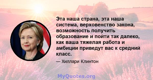 Эта наша страна, эта наша система, верховенство закона, возможность получить образование и пойти так далеко, как ваша тяжелая работа и амбиции приведут вас к средний класс.