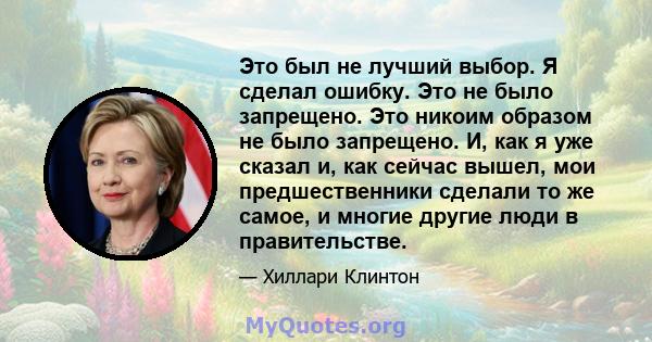 Это был не лучший выбор. Я сделал ошибку. Это не было запрещено. Это никоим образом не было запрещено. И, как я уже сказал и, как сейчас вышел, мои предшественники сделали то же самое, и многие другие люди в