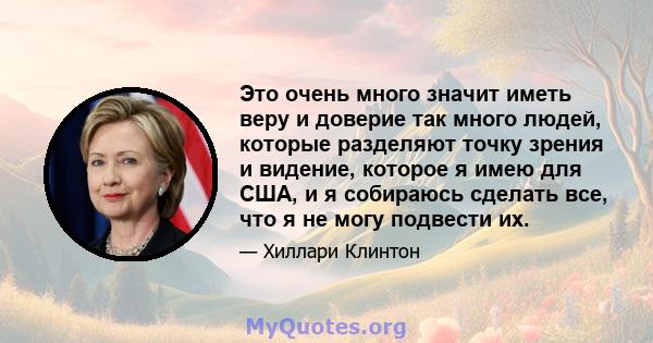 Это очень много значит иметь веру и доверие так много людей, которые разделяют точку зрения и видение, которое я имею для США, и я собираюсь сделать все, что я не могу подвести их.