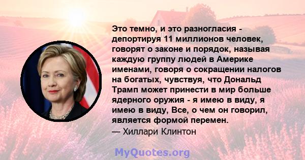 Это темно, и это разногласия - депортируя 11 миллионов человек, говорят о законе и порядок, называя каждую группу людей в Америке именами, говоря о сокращении налогов на богатых, чувствуя, что Дональд Трамп может