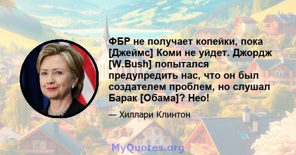 ФБР не получает копейки, пока [Джеймс] Коми не уйдет. Джордж [W.Bush] попытался предупредить нас, что он был создателем проблем, но слушал Барак [Обама]? Нео!