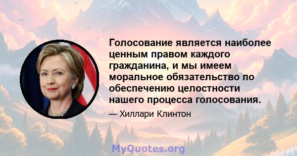 Голосование является наиболее ценным правом каждого гражданина, и мы имеем моральное обязательство по обеспечению целостности нашего процесса голосования.