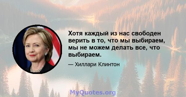 Хотя каждый из нас свободен верить в то, что мы выбираем, мы не можем делать все, что выбираем.