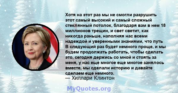 Хотя на этот раз мы не смогли разрушить этот самый высокий и самый сложный стеклянный потолок, благодаря вам в нем 18 миллионов трещин, и свет светит, как никогда раньше, наполняя нас всеми надеждой и уверенными