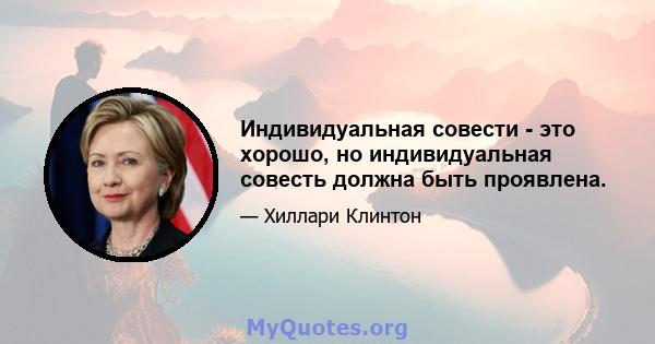 Индивидуальная совести - это хорошо, но индивидуальная совесть должна быть проявлена.