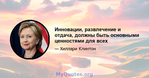 Инновации, развлечение и отдача, должны быть основными ценностями для всех