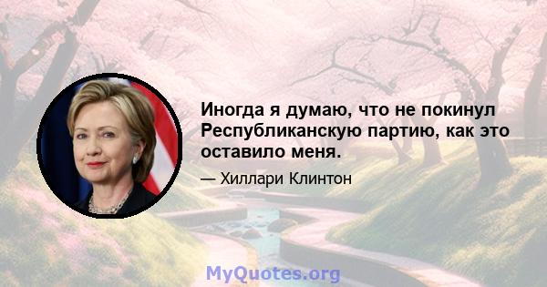 Иногда я думаю, что не покинул Республиканскую партию, как это оставило меня.