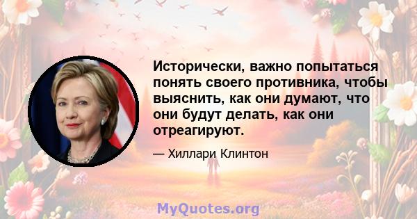 Исторически, важно попытаться понять своего противника, чтобы выяснить, как они думают, что они будут делать, как они отреагируют.