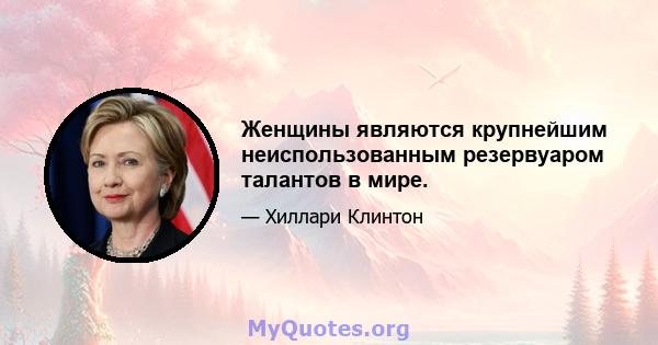 Женщины являются крупнейшим неиспользованным резервуаром талантов в мире.