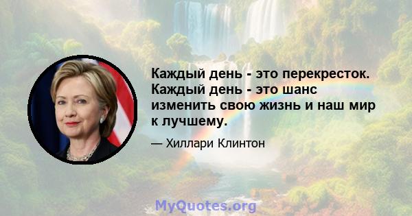 Каждый день - это перекресток. Каждый день - это шанс изменить свою жизнь и наш мир к лучшему.