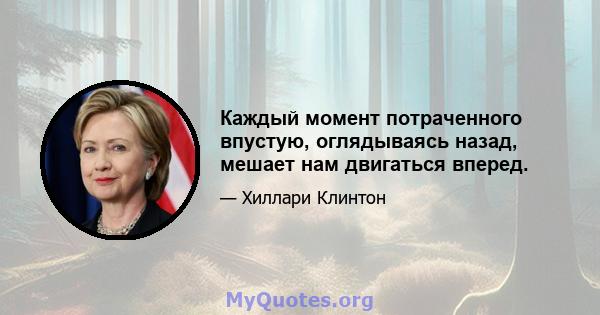 Каждый момент потраченного впустую, оглядываясь назад, мешает нам двигаться вперед.