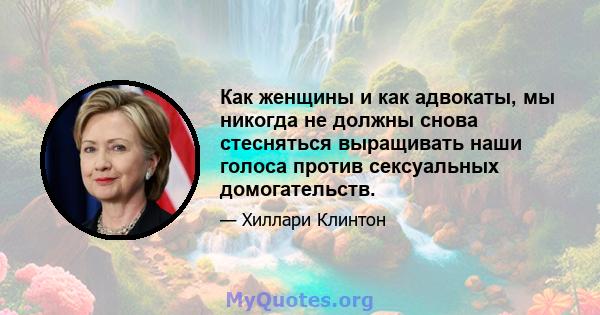 Как женщины и как адвокаты, мы никогда не должны снова стесняться выращивать наши голоса против сексуальных домогательств.