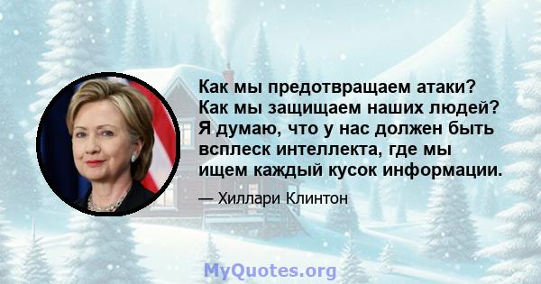 Как мы предотвращаем атаки? Как мы защищаем наших людей? Я думаю, что у нас должен быть всплеск интеллекта, где мы ищем каждый кусок информации.