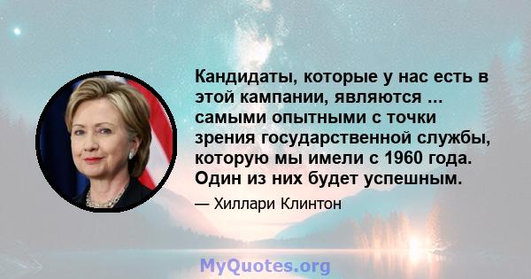 Кандидаты, которые у нас есть в этой кампании, являются ... самыми опытными с точки зрения государственной службы, которую мы имели с 1960 года. Один из них будет успешным.