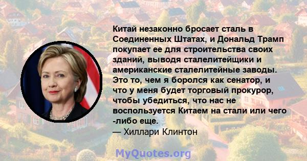 Китай незаконно бросает сталь в Соединенных Штатах, и Дональд Трамп покупает ее для строительства своих зданий, выводя сталелитейщики и американские сталелитейные заводы. Это то, чем я боролся как сенатор, и что у меня