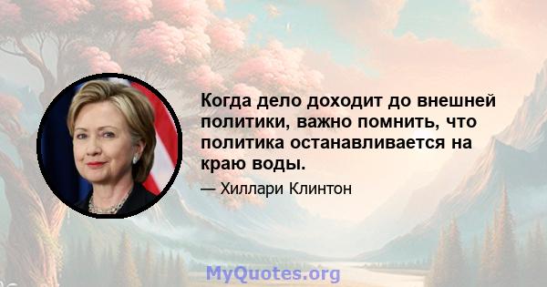 Когда дело доходит до внешней политики, важно помнить, что политика останавливается на краю воды.